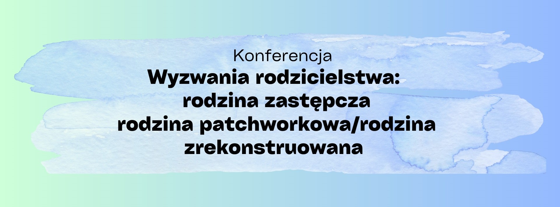 Konferencja „Wyzwania rodzicielstwa: rodzina zastępcza, rodzina patchworkowa/ rodzina zrekonstrukowana”